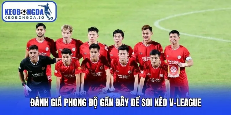 Soi Kèo V-League Và Những Chiến Thuật Đặt Cược Bất Bại 2 Đánh giá phong độ gần đây để soi kèo V-League