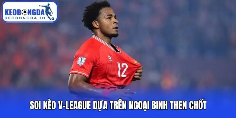 Soi Kèo V-League Và Những Chiến Thuật Đặt Cược Bất Bại 1 Soi kèo V-League dựa trên ngoại binh then chốt