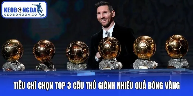 Top 3 Cầu Thủ Giành Nhiều Quả Bóng Vàng Nhất Trong Lịch Sử 3 Tiêu chí chọn top 3 cầu thủ giành nhiều quả bóng vàng