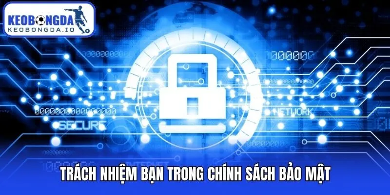 Chính Sách Bảo Mật 3 Trách nhiệm bạn trong chính sách bảo mật